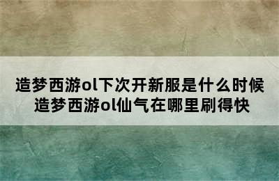 造梦西游ol下次开新服是什么时候 造梦西游ol仙气在哪里刷得快